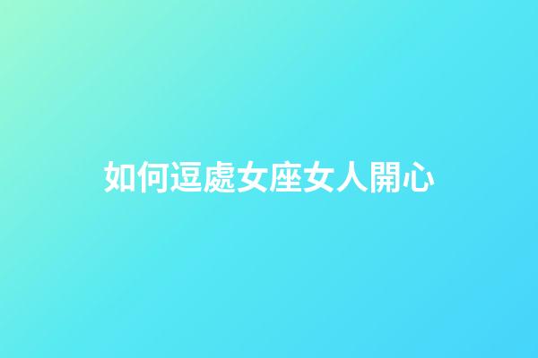 如何逗處女座女人開心-第1張-星座運勢-玄機派