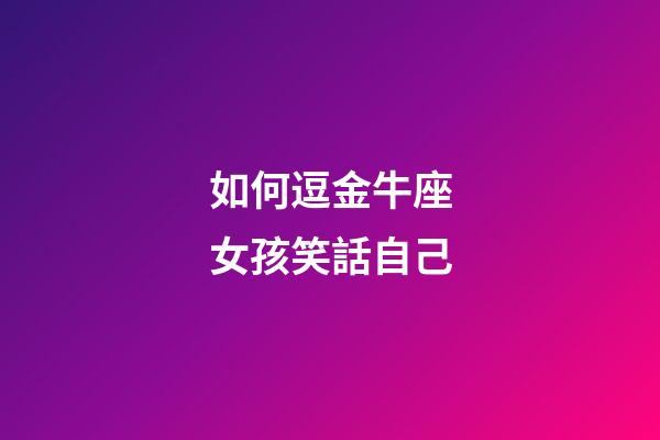 如何逗金牛座女孩笑話自己-第1張-星座運勢-玄機派