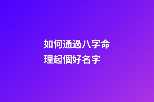 如何通過八字命理起個好名字
