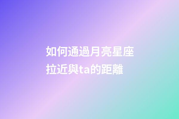 如何通過月亮星座拉近與ta的距離-第1張-星座運勢-玄機派