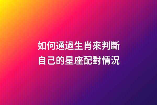 如何通過生肖來判斷自己的星座配對情況-第1張-星座運勢-玄機派