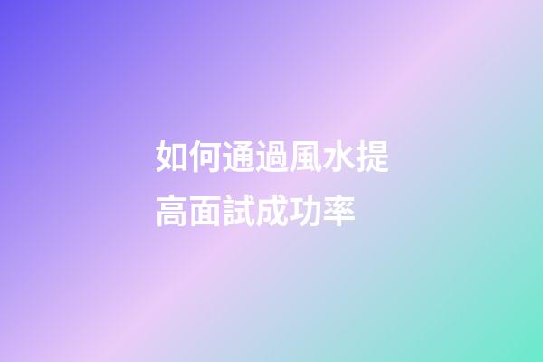 如何通過風水提高面試成功率