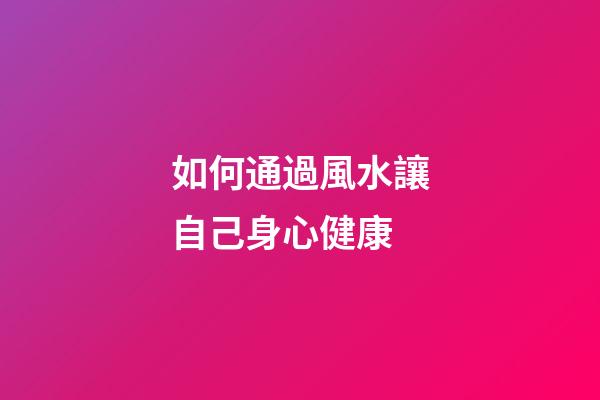 如何通過風水讓自己身心健康