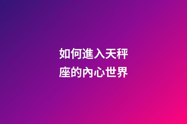 如何進入天秤座的內心世界-第1張-星座運勢-玄機派