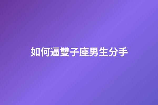 如何逼雙子座男生分手-第1張-星座運(yùn)勢(shì)-玄機(jī)派