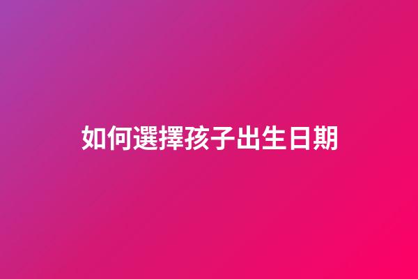 如何選擇孩子出生日期