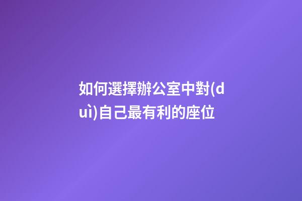 如何選擇辦公室中對(duì)自己最有利的座位