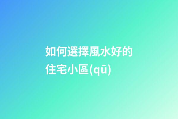 如何選擇風水好的住宅小區(qū)