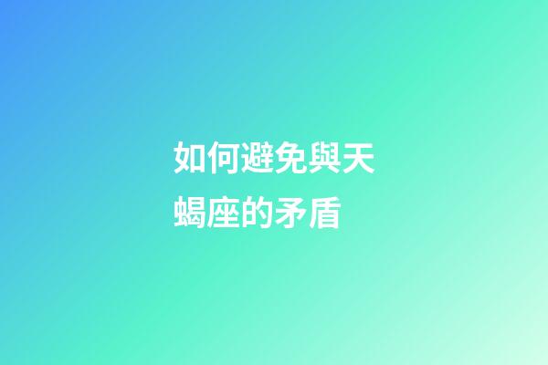 如何避免與天蝎座的矛盾-第1張-星座運勢-玄機派