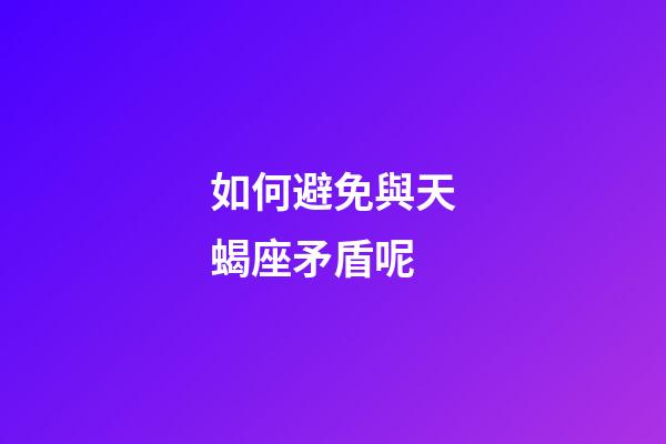 如何避免與天蝎座矛盾呢-第1張-星座運勢-玄機派