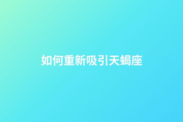 如何重新吸引天蝎座-第1張-星座運勢-玄機派