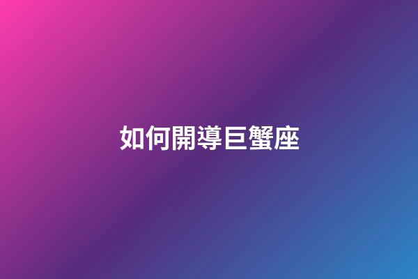 如何開導巨蟹座-第1張-星座運勢-玄機派