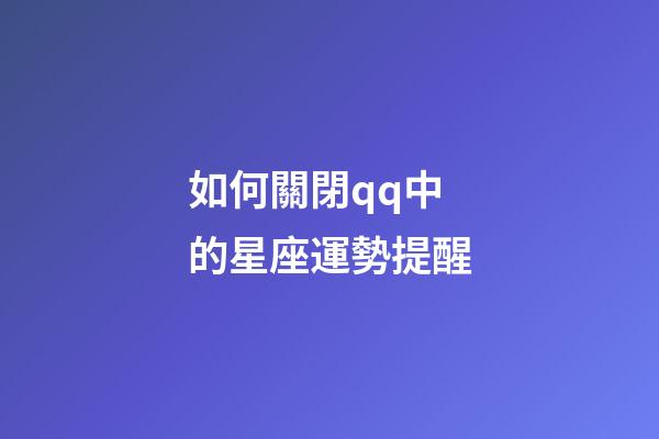 如何關閉qq中的星座運勢提醒-第1張-星座運勢-玄機派