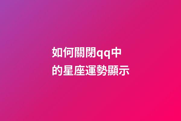 如何關閉qq中的星座運勢顯示-第1張-星座運勢-玄機派
