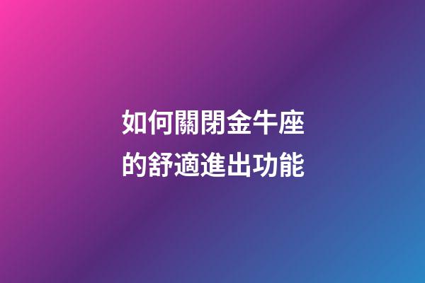 如何關閉金牛座的舒適進出功能-第1張-星座運勢-玄機派