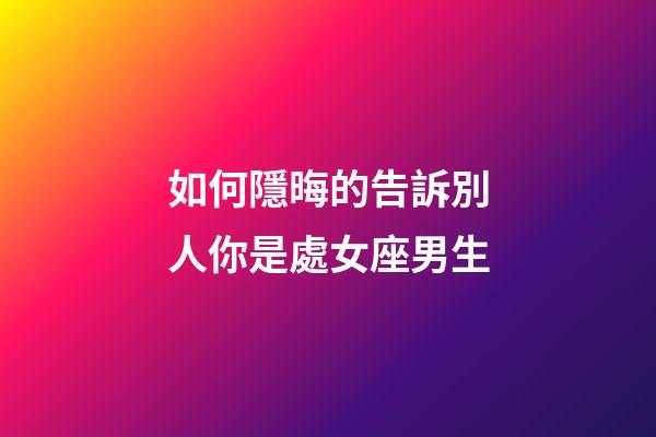 如何隱晦的告訴別人你是處女座男生-第1張-星座運勢-玄機派