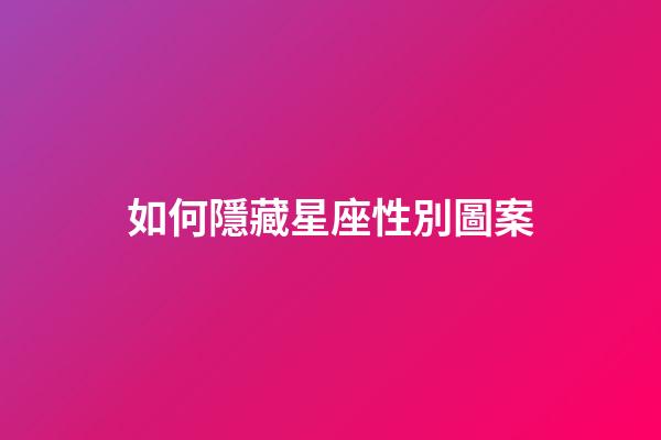 如何隱藏星座性別圖案-第1張-星座運勢-玄機派