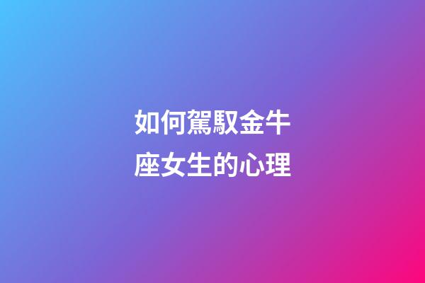 如何駕馭金牛座女生的心理-第1張-星座運勢-玄機派