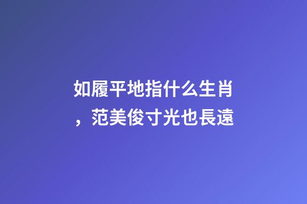如履平地指什么生肖，范美俊寸光也長遠-第1張-觀點-玄機派