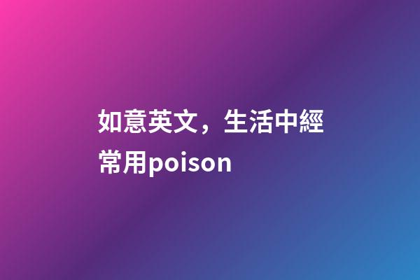 如意英文，生活中經常用poison-第1張-觀點-玄機派