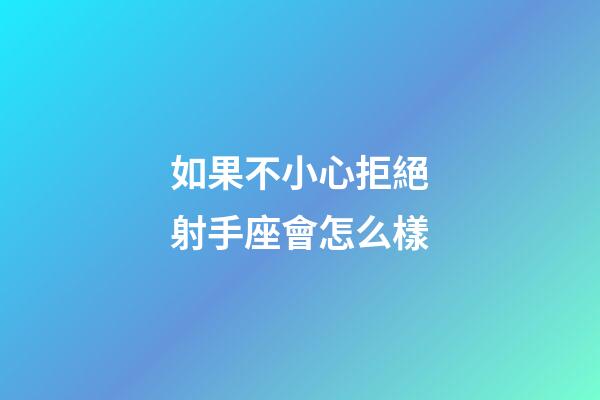 如果不小心拒絕射手座會怎么樣-第1張-星座運勢-玄機派