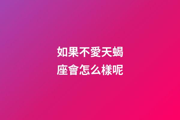 如果不愛天蝎座會怎么樣呢-第1張-星座運勢-玄機派
