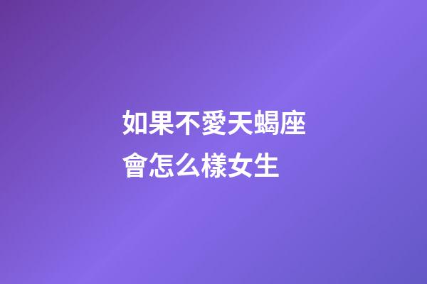 如果不愛天蝎座會怎么樣女生-第1張-星座運勢-玄機派