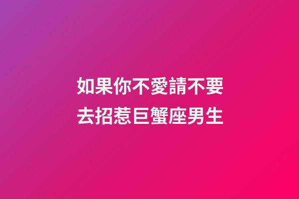 如果你不愛請不要去招惹巨蟹座男生-第1張-星座運勢-玄機派