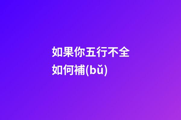 如果你五行不全如何補(bǔ)