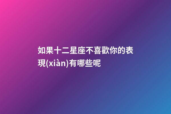 如果十二星座不喜歡你的表現(xiàn)有哪些呢-第1張-星座運(yùn)勢-玄機(jī)派