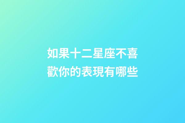如果十二星座不喜歡你的表現有哪些-第1張-星座運勢-玄機派