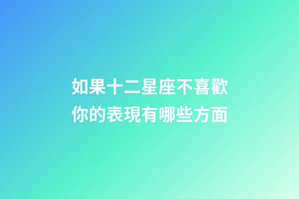 如果十二星座不喜歡你的表現有哪些方面-第1張-星座運勢-玄機派