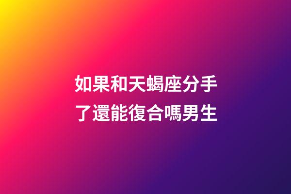 如果和天蝎座分手了還能復合嗎男生-第1張-星座運勢-玄機派