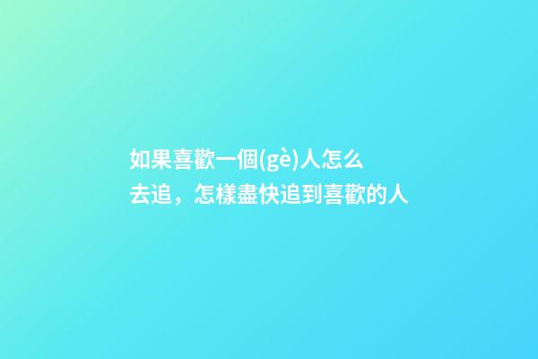 如果喜歡一個(gè)人怎么去追，怎樣盡快追到喜歡的人-第1張-觀點(diǎn)-玄機(jī)派