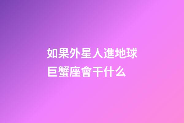 如果外星人進地球巨蟹座會干什么-第1張-星座運勢-玄機派