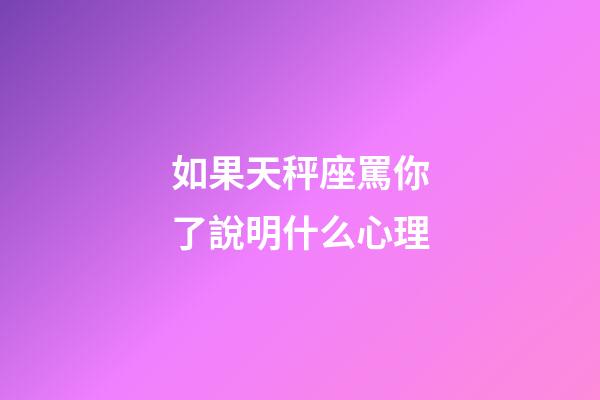 如果天秤座罵你了說明什么心理-第1張-星座運勢-玄機派