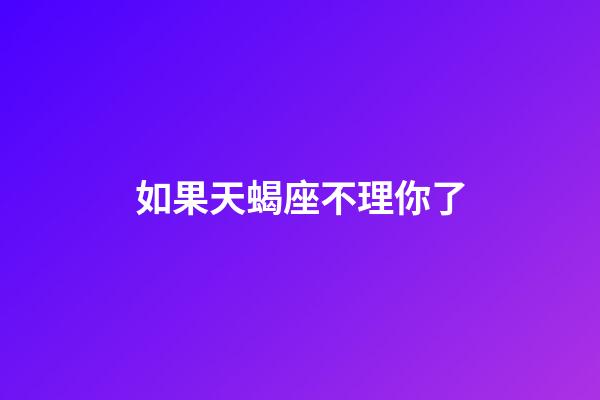 如果天蝎座不理你了-第1張-星座運勢-玄機派