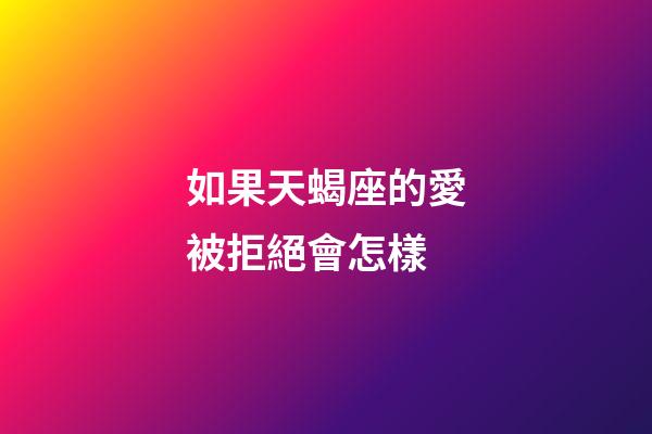 如果天蝎座的愛被拒絕會怎樣