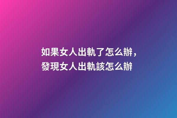 如果女人出軌了怎么辦，發現女人出軌該怎么辦-第1張-觀點-玄機派