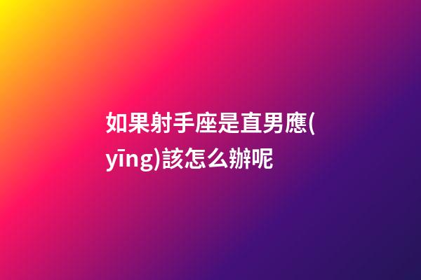 如果射手座是直男應(yīng)該怎么辦呢-第1張-星座運(yùn)勢-玄機(jī)派