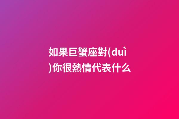 如果巨蟹座對(duì)你很熱情代表什么-第1張-星座運(yùn)勢(shì)-玄機(jī)派