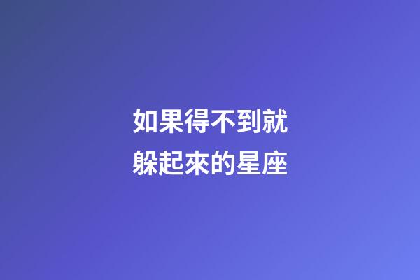 如果得不到就躲起來的星座-第1張-星座運勢-玄機派
