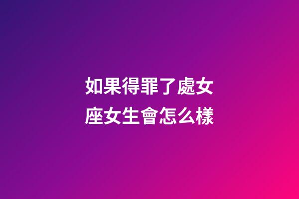 如果得罪了處女座女生會怎么樣-第1張-星座運勢-玄機派