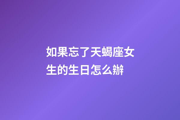 如果忘了天蝎座女生的生日怎么辦-第1張-星座運勢-玄機派