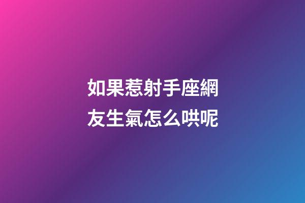 如果惹射手座網友生氣怎么哄呢-第1張-星座運勢-玄機派