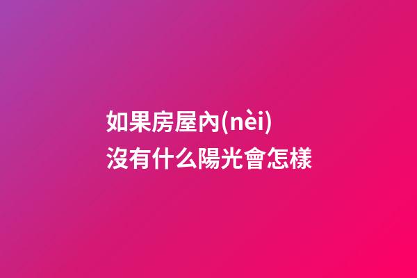 如果房屋內(nèi)沒有什么陽光會怎樣