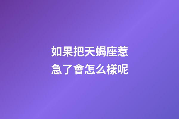 如果把天蝎座惹急了會怎么樣呢-第1張-星座運勢-玄機派