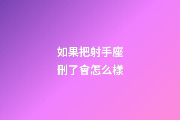 如果把射手座刪了會怎么樣-第1張-星座運勢-玄機派