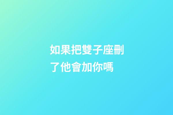 如果把雙子座刪了他會加你嗎-第1張-星座運勢-玄機派