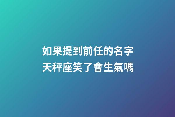 如果提到前任的名字天秤座笑了會生氣嗎-第1張-星座運勢-玄機派